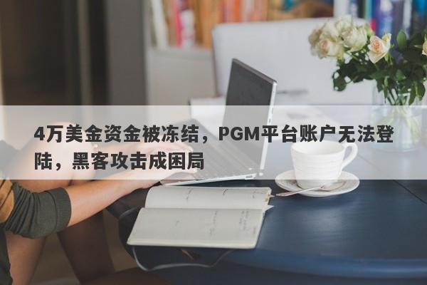 4万美金资金被冻结，PGM平台账户无法登陆，黑客攻击成困局