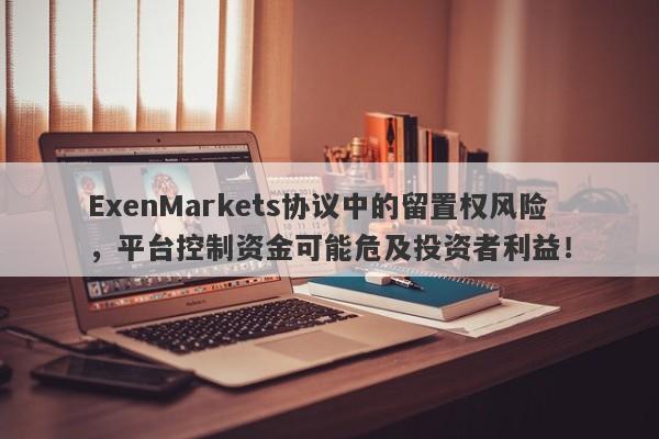 ExenMarkets协议中的留置权风险，平台控制资金可能危及投资者利益！