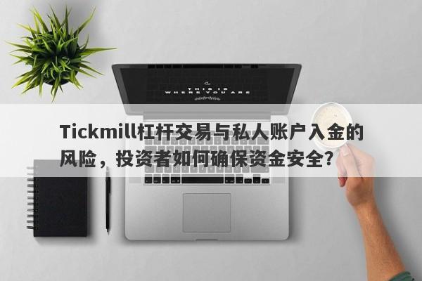 Tickmill杠杆交易与私人账户入金的风险，投资者如何确保资金安全？