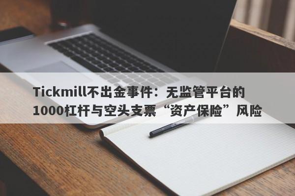 Tickmill不出金事件：无监管平台的1000杠杆与空头支票“资产保险”风险