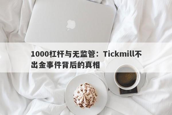 1000杠杆与无监管：Tickmill不出金事件背后的真相