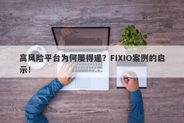 高风险平台为何屡得逞？FIXIO案例的启示！