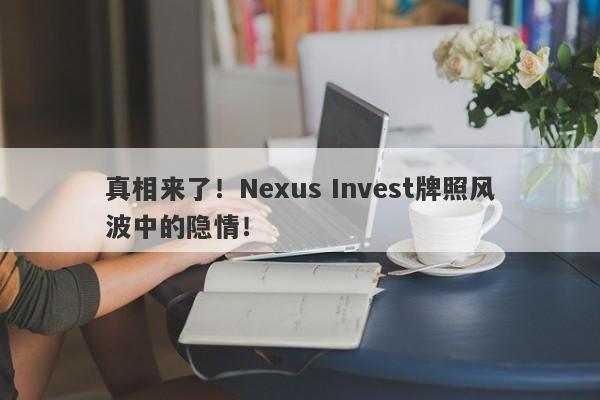 真相来了！Nexus Invest牌照风波中的隐情！