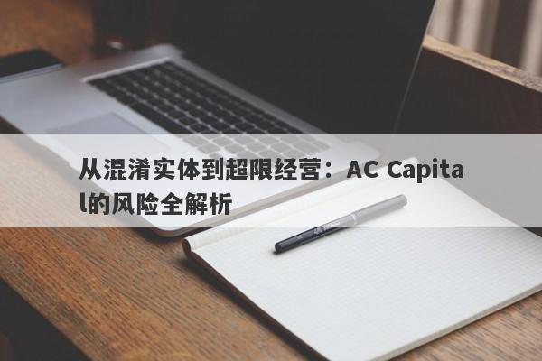 从混淆实体到超限经营：AC Capital的风险全解析