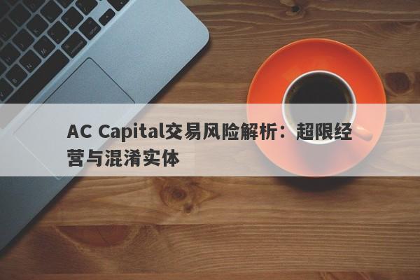 AC Capital交易风险解析：超限经营与混淆实体