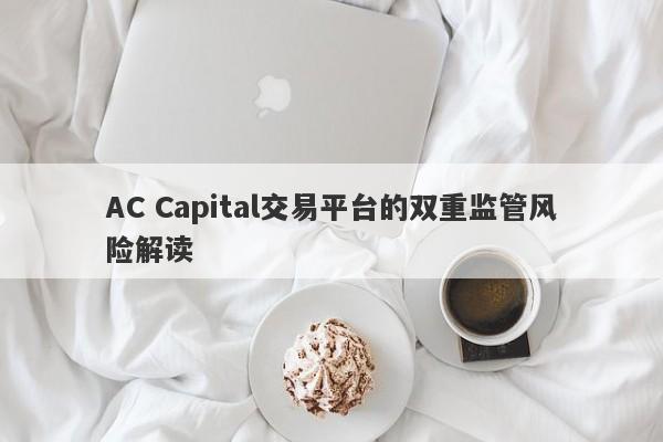 AC Capital交易平台的双重监管风险解读