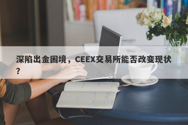 深陷出金困境，CEEX交易所能否改变现状？