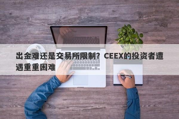 出金难还是交易所限制？CEEX的投资者遭遇重重困难