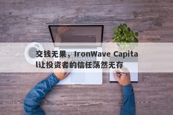 交钱无果，IronWave Capital让投资者的信任荡然无存