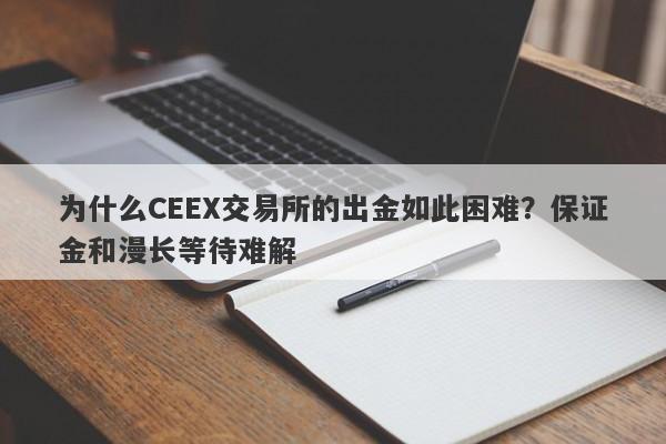 为什么CEEX交易所的出金如此困难？保证金和漫长等待难解