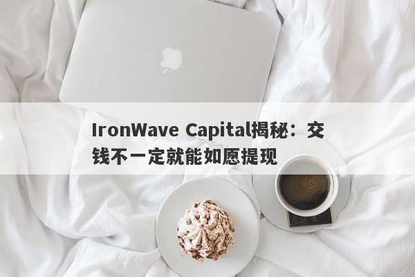 IronWave Capital揭秘：交钱不一定就能如愿提现