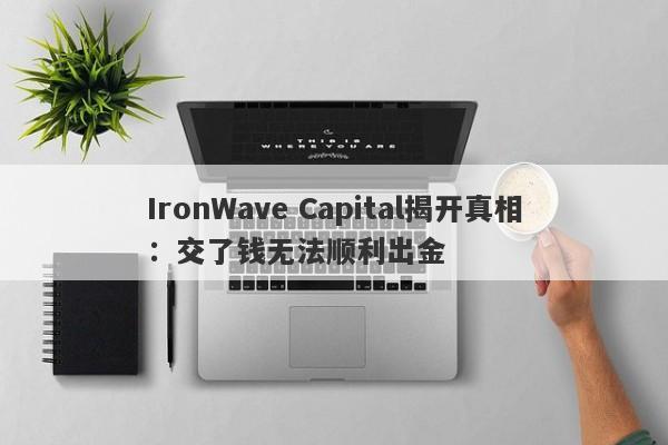 IronWave Capital揭开真相：交了钱无法顺利出金