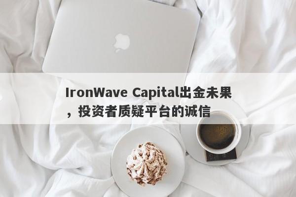 IronWave Capital出金未果，投资者质疑平台的诚信