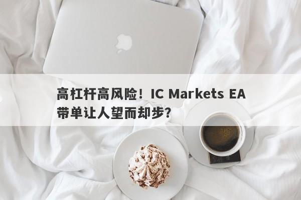 高杠杆高风险！IC Markets EA带单让人望而却步？