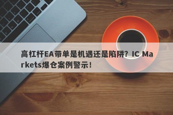 高杠杆EA带单是机遇还是陷阱？IC Markets爆仓案例警示！