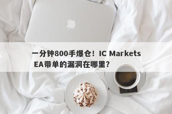 一分钟800手爆仓！IC Markets EA带单的漏洞在哪里？