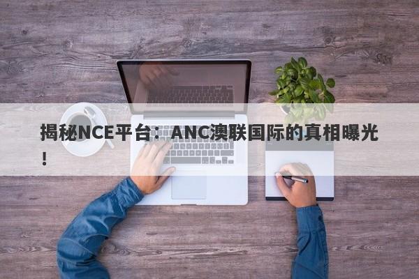 揭秘NCE平台：ANC澳联国际的真相曝光！