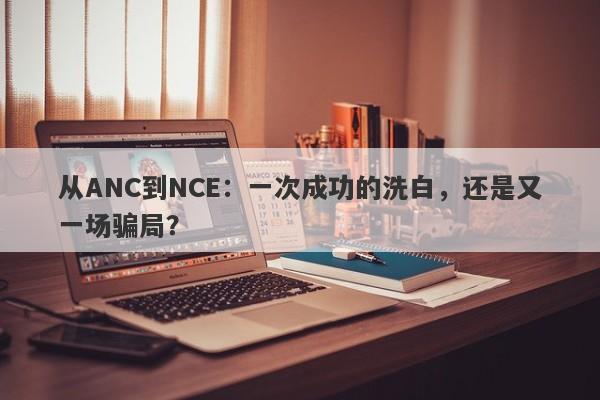 从ANC到NCE：一次成功的洗白，还是又一场骗局？