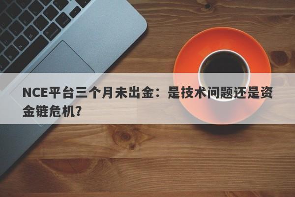 NCE平台三个月未出金：是技术问题还是资金链危机？