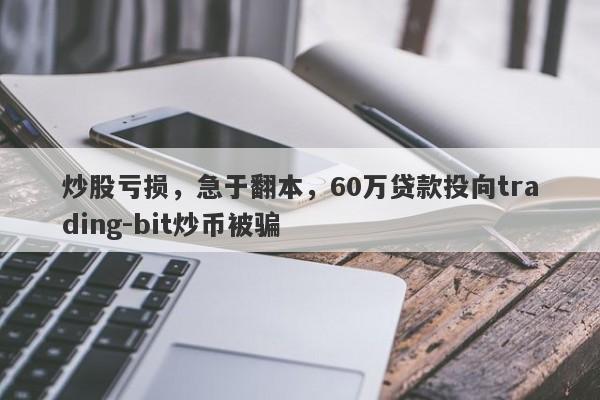 炒股亏损，急于翻本，60万贷款投向trading-bit炒币被骗