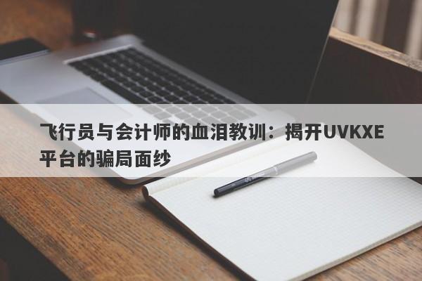 飞行员与会计师的血泪教训：揭开UVKXE平台的骗局面纱