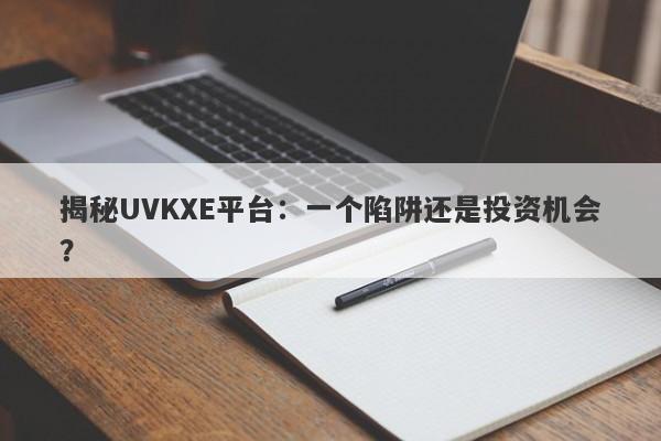 揭秘UVKXE平台：一个陷阱还是投资机会？