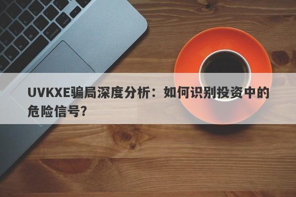 UVKXE骗局深度分析：如何识别投资中的危险信号？