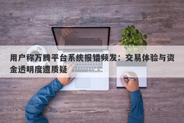 用户称万腾平台系统报错频发：交易体验与资金透明度遭质疑