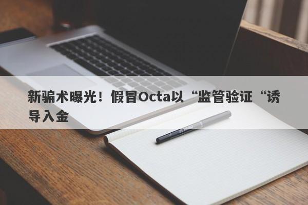 新骗术曝光！假冒Octa以“监管验证“诱导入金