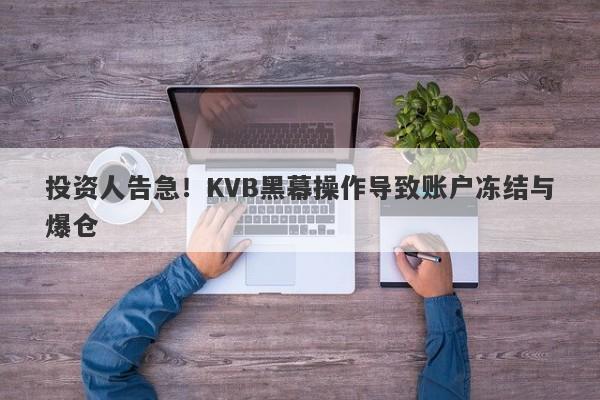 投资人告急！KVB黑幕操作导致账户冻结与爆仓