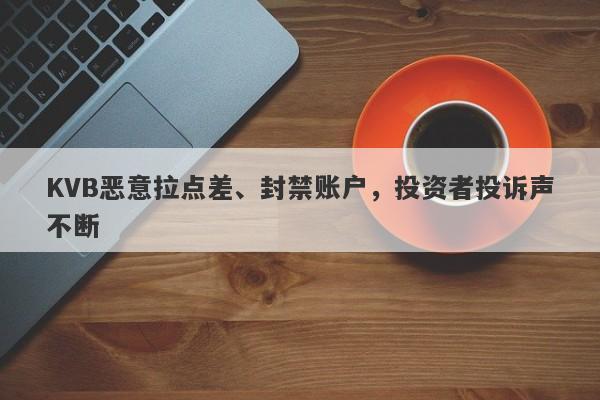 KVB恶意拉点差、封禁账户，投资者投诉声不断