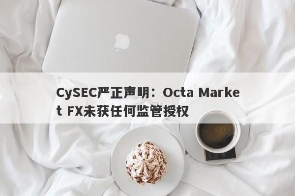 CySEC严正声明：Octa Market FX未获任何监管授权